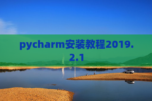 pycharm安装教程2019.2.1 pycharm安装教程2019.2.1