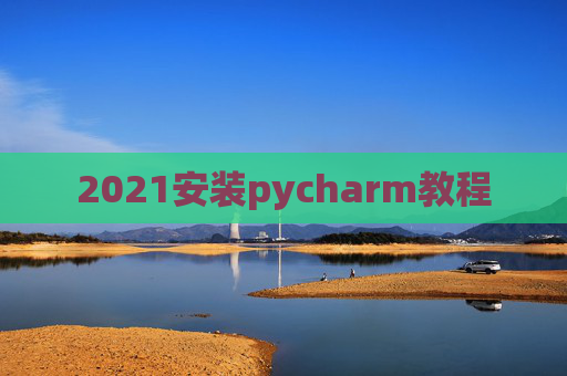 2021安装pycharm教程